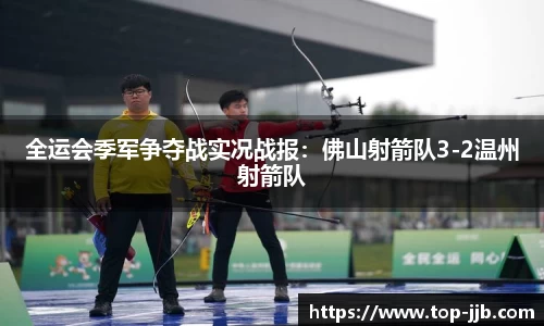 全运会季军争夺战实况战报：佛山射箭队3-2温州射箭队