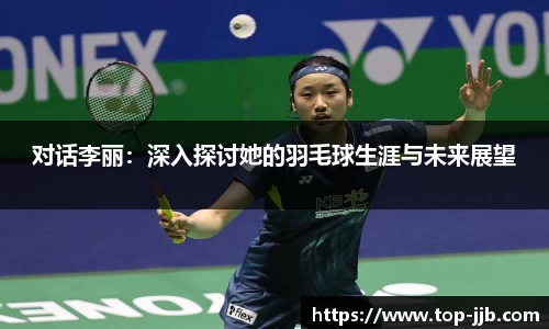 对话李丽：深入探讨她的羽毛球生涯与未来展望