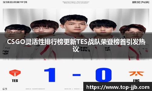 CSGO灵活性排行榜更新TES战队荣登榜首引发热议