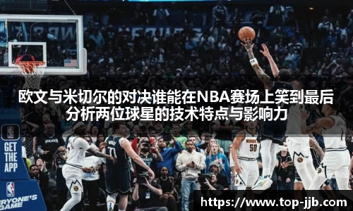欧文与米切尔的对决谁能在NBA赛场上笑到最后分析两位球星的技术特点与影响力