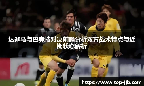 达迦马与巴竞技对决前瞻分析双方战术特点与近期状态解析